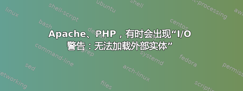 Apache、PHP，有时会出现“I/O 警告：无法加载外部实体”