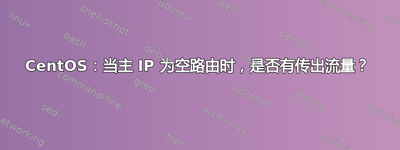 CentOS：当主 IP 为空路由时，是否有传出流量？