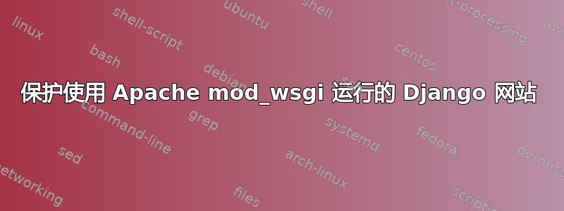 保护使用 Apache mod_wsgi 运行的 Django 网站