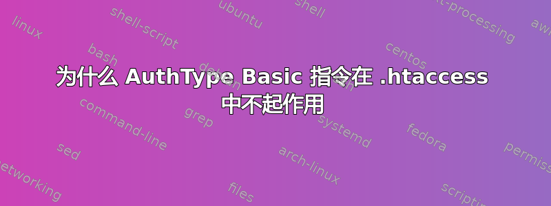 为什么 AuthType Basic 指令在 .htaccess 中不起作用