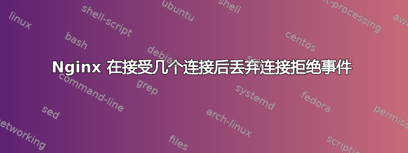 Nginx 在接受几个连接后丢弃连接拒绝事件