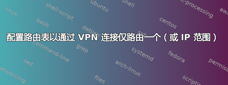 配置路由表以通过 VPN 连接仅路由一个（或 IP 范围）