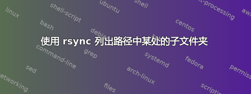 使用 rsync 列出路径中某处的子文件夹