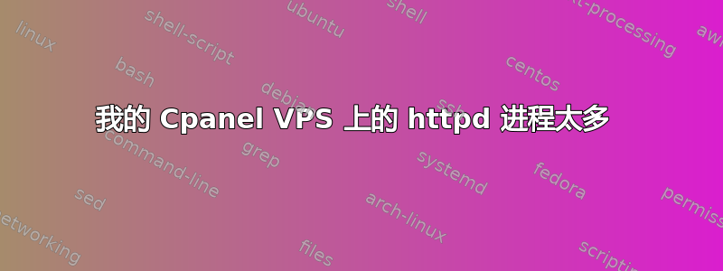 我的 Cpanel VPS 上的 httpd 进程太多 