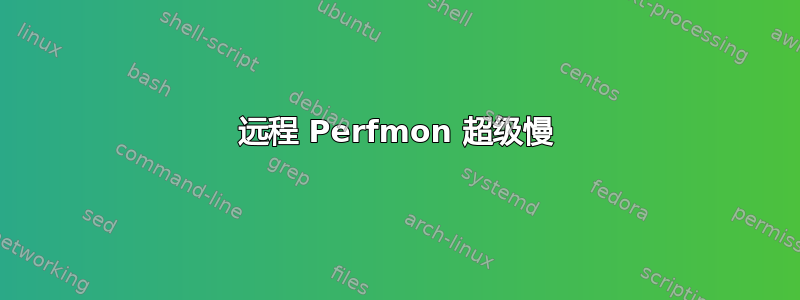 远程 Perfmon 超级慢