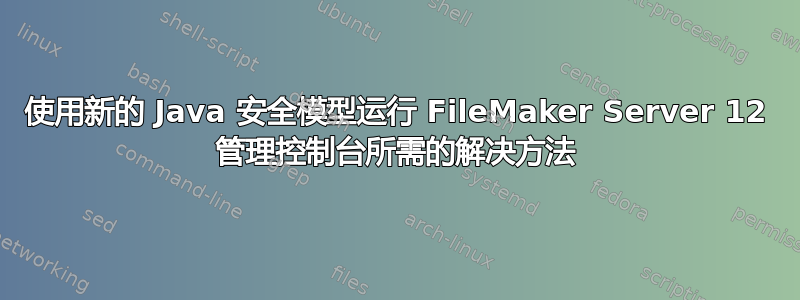 使用新的 Java 安全模型运行 FileMaker Server 12 管理控制台所需的解决方法