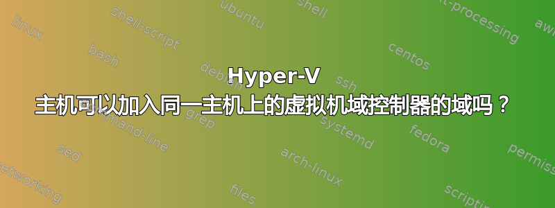 Hyper-V 主机可以加入同一主机上的虚拟机域控制器的域吗？