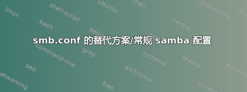 smb.conf 的替代方案/常规 samba 配置