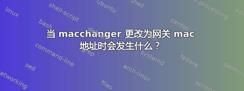 当 macchanger 更改为网关 mac 地址时会发生什么？