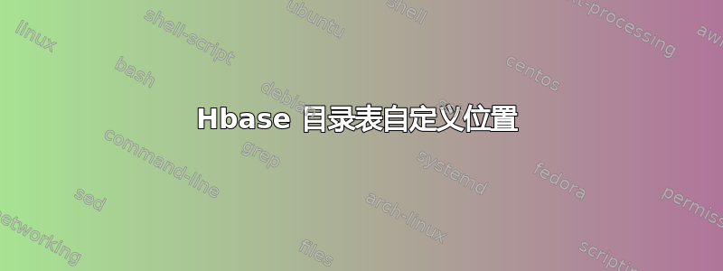 Hbase 目录表自定义位置