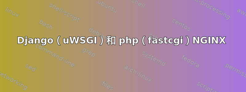 Django（uWSGI）和 php（fastcgi）NGINX