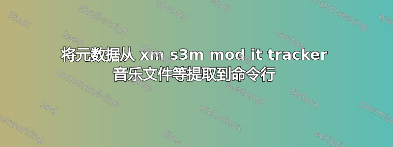 将元数据从 xm s3m mod it tracker 音乐文件等提取到命令行