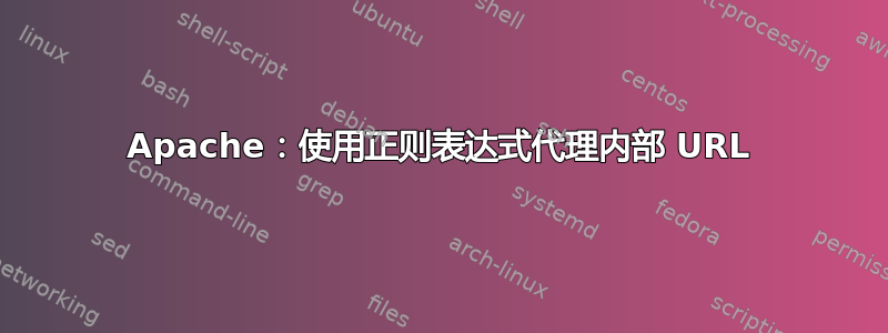 Apache：使用正则表达式代理内部 URL