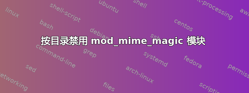 按目录禁用 mod_mime_magic 模块