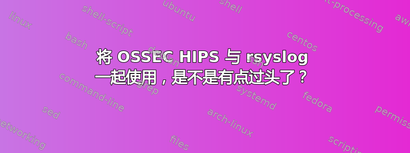 将 OSSEC HIPS 与 rsyslog 一起使用，是不是有点过头了？