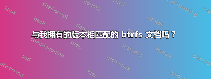 与我拥有的版本相匹配的 btrfs 文档吗？