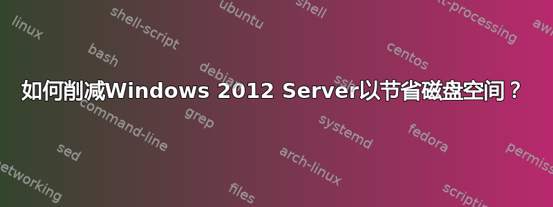 如何削减Windows 2012 Server以节省磁盘空间？