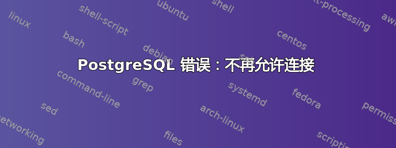 PostgreSQL 错误：不再允许连接