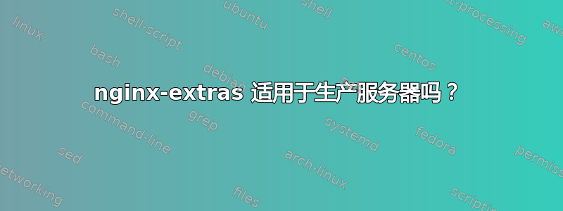 nginx-extras 适用于生产服务器吗？