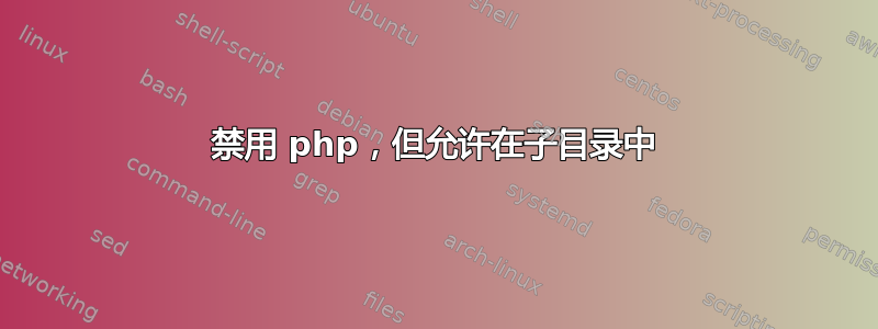 禁用 php，但允许在子目录中