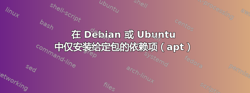 在 Debian 或 Ubuntu 中仅安装给定包的依赖项（apt）