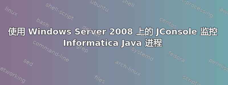 使用 Windows Server 2008 上的 JConsole 监控 Informatica Java 进程