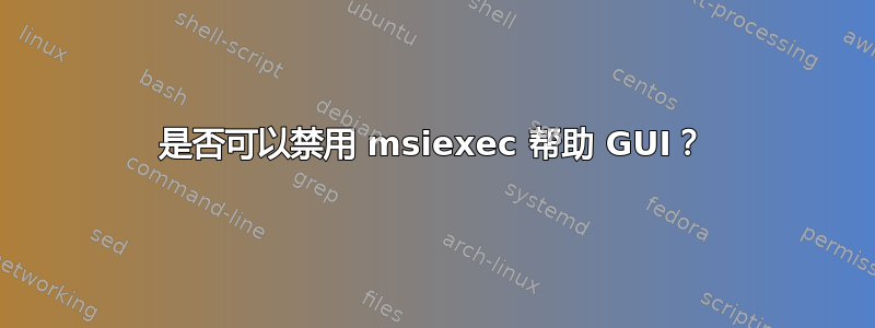 是否可以禁用 msiexec 帮助 GUI？