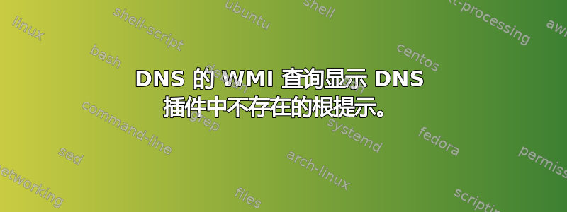 DNS 的 WMI 查询显示 DNS 插件中不存在的根提示。