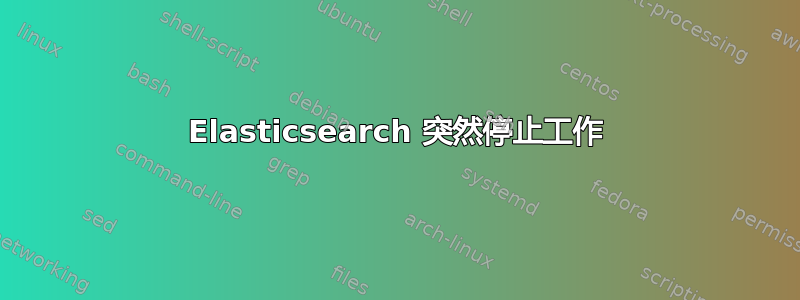 Elasticsearch 突然停止工作