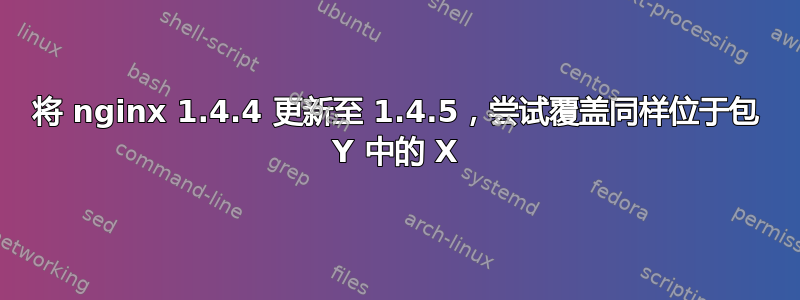 将 nginx 1.4.4 更新至 1.4.5，尝试覆盖同样位于包 Y 中的 X