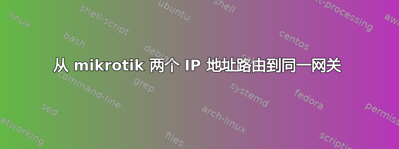 从 mikrotik 两个 IP 地址路由到同一网关