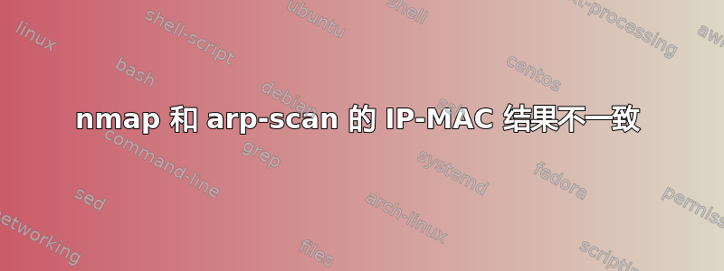 nmap 和 arp-scan 的 IP-MAC 结果不一致