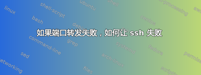 如果端口转发失败，如何让 ssh 失败