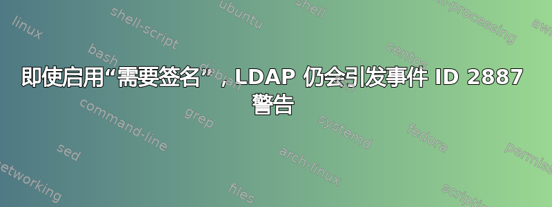 即使启用“需要签名”，LDAP 仍会引发事件 ID 2887 警告