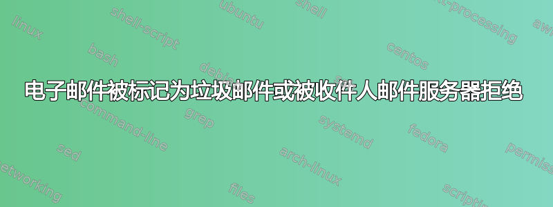 电子邮件被标记为垃圾邮件或被收件人邮件服务器拒绝