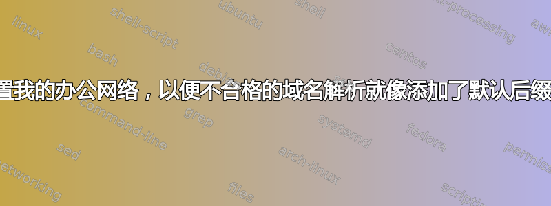 如何设置我的办公网络，以便不合格的域名解析就像添加了默认后缀一样？