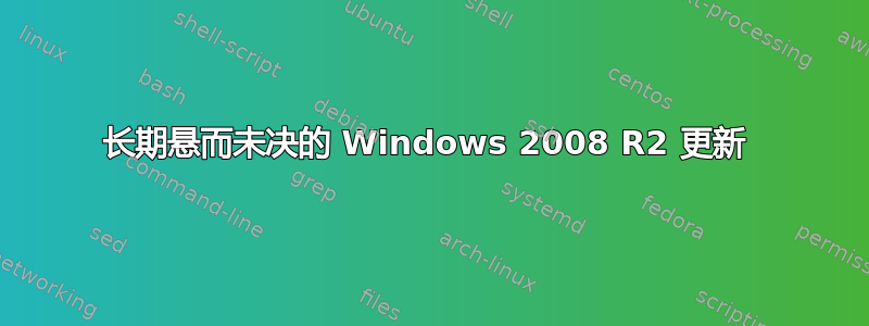 长期悬而未决的 Windows 2008 R2 更新 