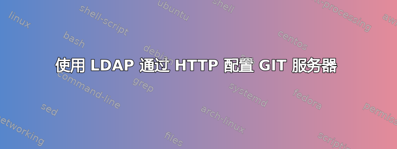 使用 LDAP 通过 HTTP 配置 GIT 服务器