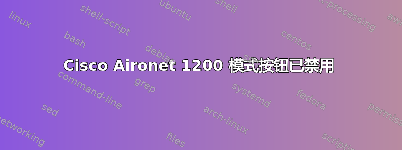 Cisco Aironet 1200 模式按钮已禁用