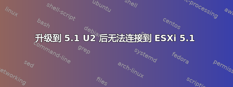 升级到 5.1 U2 后无法连接到 ESXi 5.1