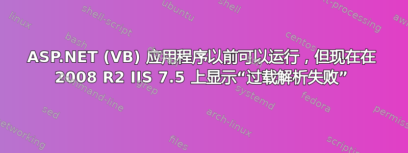 ASP.NET (VB) 应用程序以前可以运行，但现在在 2008 R2 IIS 7.5 上显示“过载解析失败”