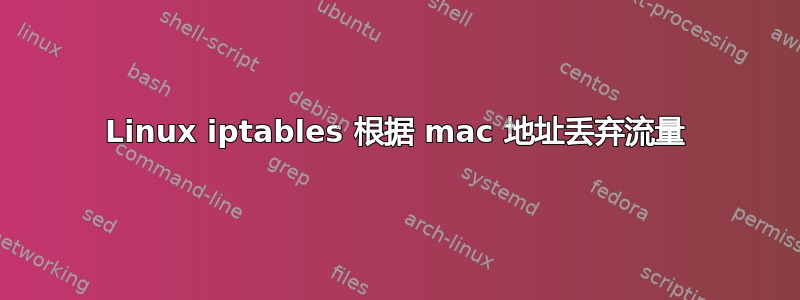 Linux iptables 根据 mac 地址丢弃流量