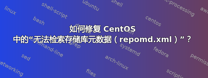 如何修复 CentOS 中的“无法检索存储库元数据（repomd.xml）”？