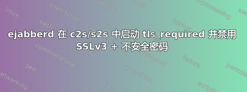 ejabberd 在 c2s/s2s 中启动 tls_required 并禁用 SSLv3 + 不安全密码