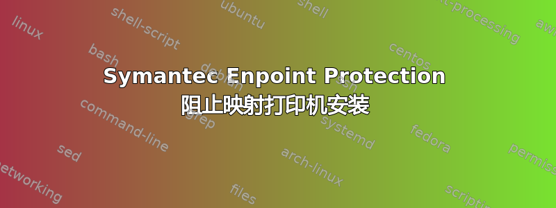 Symantec Enpoint Protection 阻止映射打印机安装