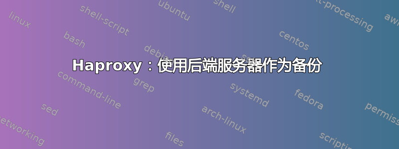 Haproxy：使用后端服务器作为备份