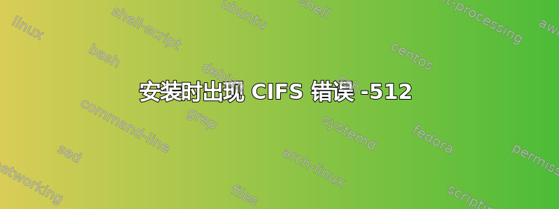 安装时出现 CIFS 错误 -512