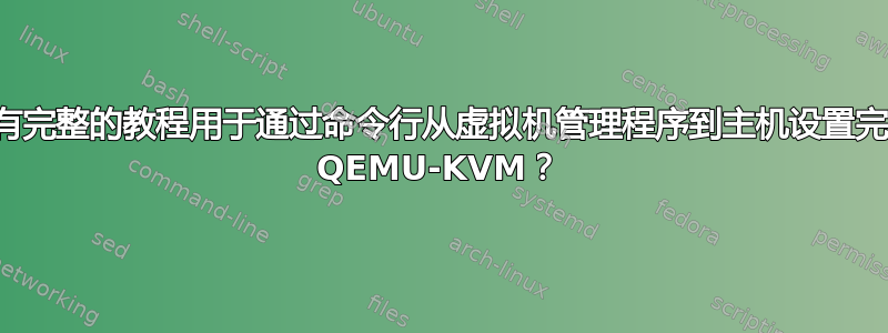 是否有完整的教程用于通过命令行从虚拟机管理程序到主机设置完整的 QEMU-KVM？