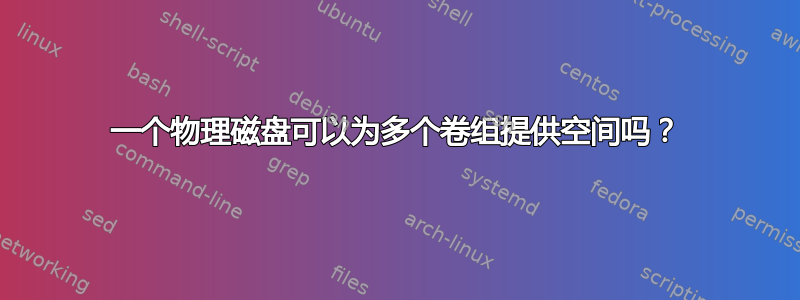 一个物理磁盘可以为多个卷组提供空间吗？