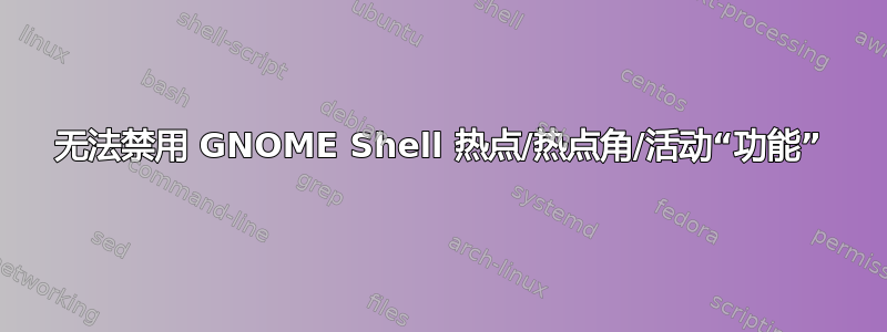 无法禁用 GNOME Shell 热点/热点角/活动“功能”